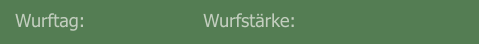 Wurftag:                     Wurfstärke: